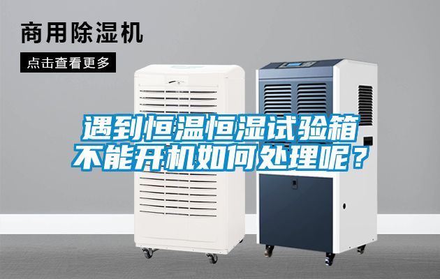遇到恒溫恒濕試驗箱不能開機如何處理呢？