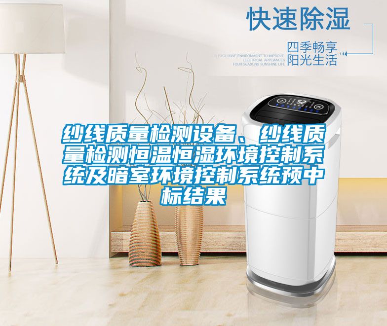 紗線質量檢測設備、紗線質量檢測恒溫恒濕環境控制系統及暗室環境控制系統預中標結果