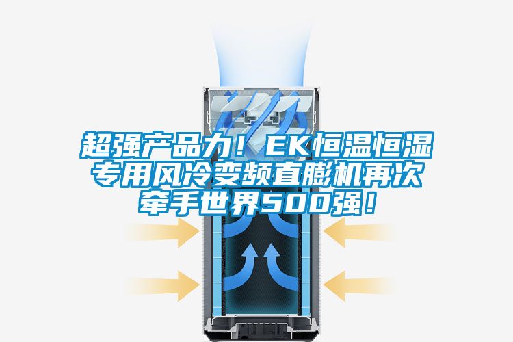 超強產品力！EK恒溫恒濕專用風冷變頻直膨機再次牽手世界500強！