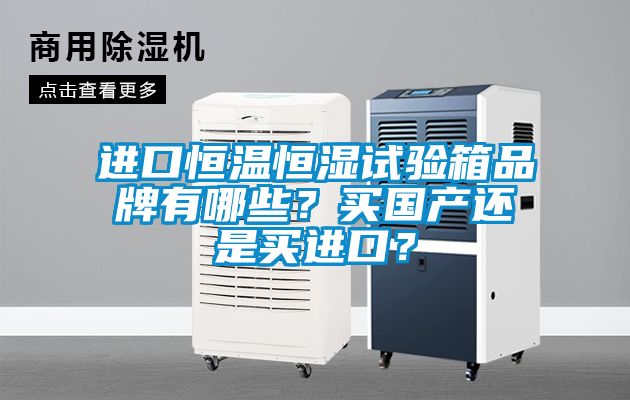 進(jìn)口恒溫恒濕試驗箱品牌有哪些？買國產(chǎn)還是買進(jìn)口？
