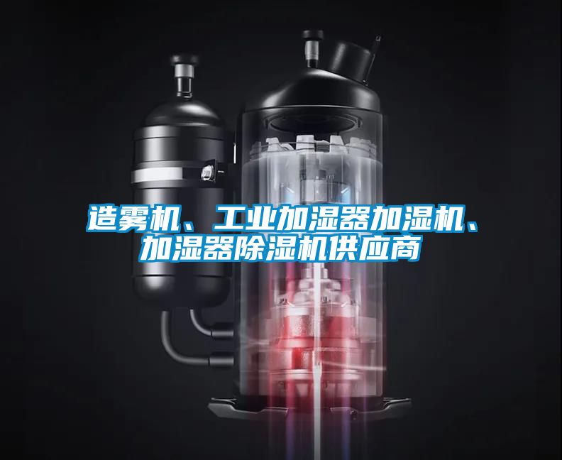 造霧機(jī)、工業(yè)加濕器加濕機(jī)、加濕器除濕機(jī)供應(yīng)商