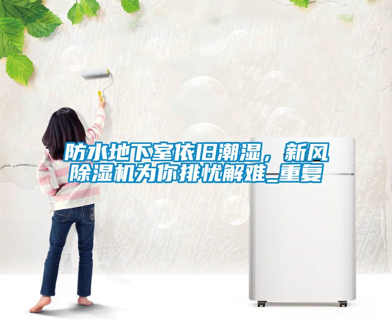 防水地下室依舊潮濕，新風(fēng)除濕機(jī)為你排憂解難_重復(fù)