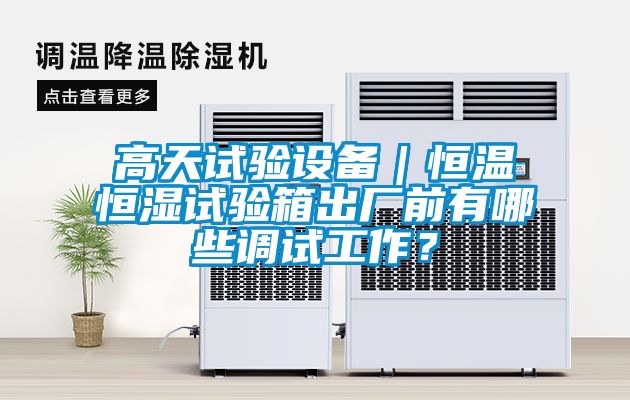 高天試驗設備｜恒溫恒濕試驗箱出廠前有哪些調試工作？