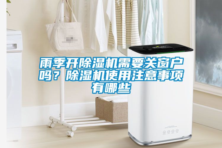 雨季開除濕機需要關窗戶嗎？除濕機使用注意事項有哪些