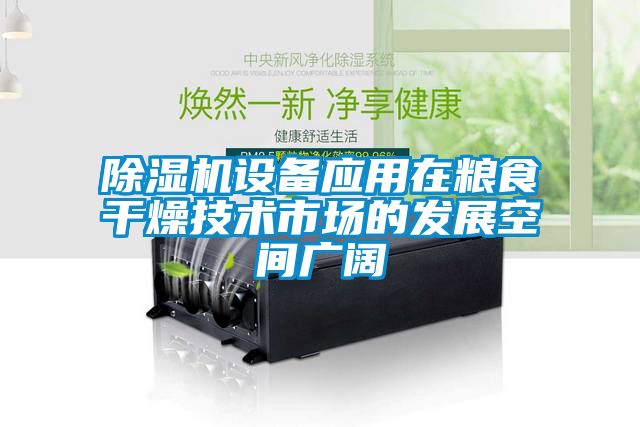 除濕機設備應用在糧食干燥技術市場的發展空間廣闊