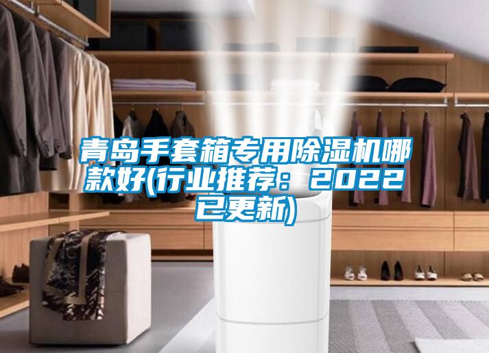 青島手套箱專用除濕機哪款好(行業推薦：2022已更新)