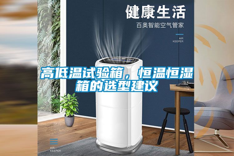 高低溫試驗(yàn)箱，恒溫恒濕箱的選型建議
