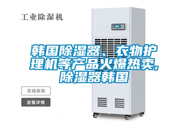 韓國除濕器、衣物護理機等產品火爆熱賣,除濕器韓國