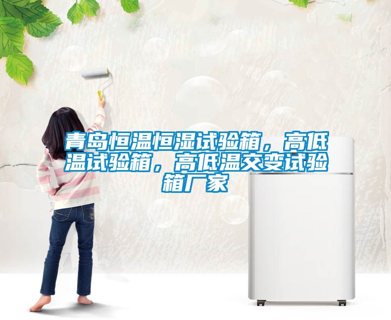 青島恒溫恒濕試驗(yàn)箱，高低溫試驗(yàn)箱，高低溫交變?cè)囼?yàn)箱廠家