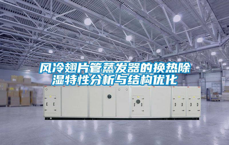 風冷翅片管蒸發器的換熱除濕特性分析與結構優化