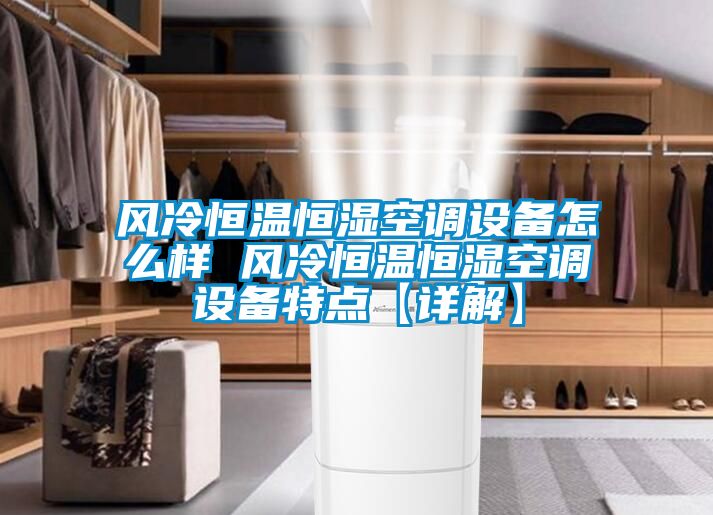 風冷恒溫恒濕空調設備怎么樣 風冷恒溫恒濕空調設備特點【詳解】