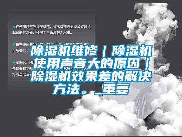 除濕機維修｜除濕機使用聲音大的原因｜除濕機效果差的解決方法。_重復