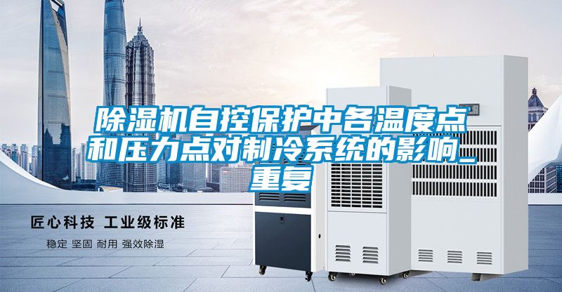 除濕機自控保護中各溫度點和壓力點對制冷系統的影響_重復