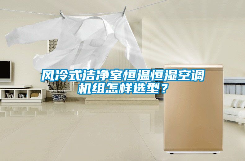 風冷式潔凈室恒溫恒濕空調機組怎樣選型？