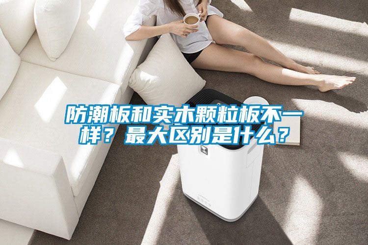 防潮板和實木顆粒板不一樣？最大區別是什么？