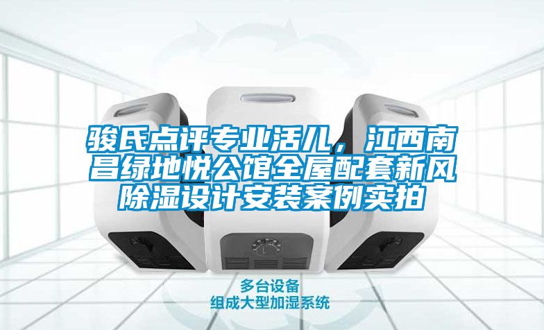 駿氏點評專業活兒，江西南昌綠地悅公館全屋配套新風除濕設計安裝案例實拍