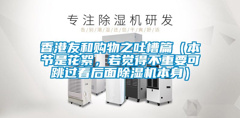 香港友和購物之吐槽篇（本節是花絮，若覺得不重要可跳過看后面除濕機本身）