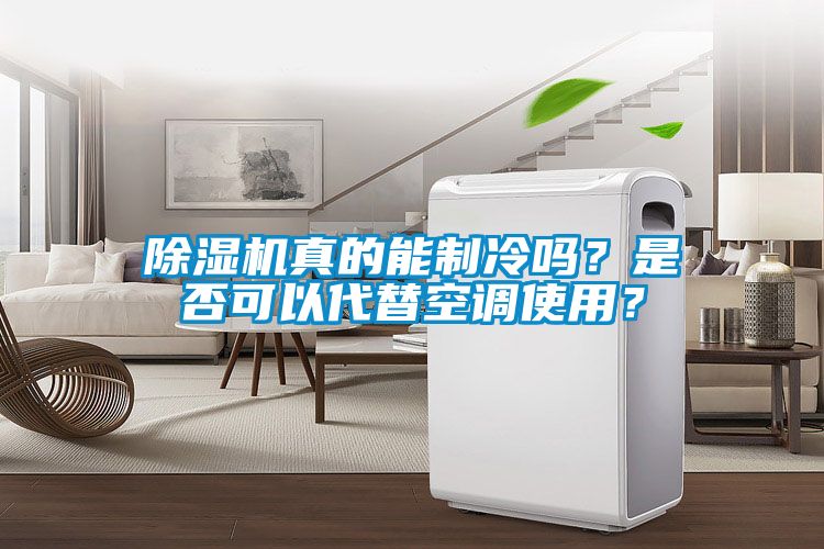 除濕機真的能制冷嗎？是否可以代替空調使用？