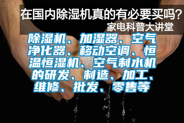 除濕機(jī)、加濕器、空氣凈化器、移動(dòng)空調(diào)、恒溫恒濕機(jī)、空氣制水機(jī)的研發(fā)、制造、加工、維修、批發(fā)、零售等