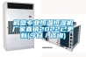 鶴壁專業恒溫恒濕機廠家直銷2022已更新(今日／咨詢)