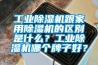 工業除濕機跟家用除濕機的區別是什么？工業除濕機哪個牌子好？