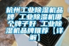 杭州工業除濕機品牌 工業除濕機哪個牌子好 工業除濕機品牌推薦【詳解】