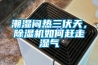 潮濕悶熱三伏天，除濕機如何趕走濕氣