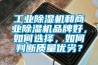 工業(yè)除濕機(jī)和商業(yè)除濕機(jī)品牌好，如何選擇，如何判斷質(zhì)量優(yōu)劣？