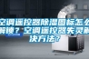 空調遙控器除濕圖標怎么解鎖？空調遙控器失靈解決方法？